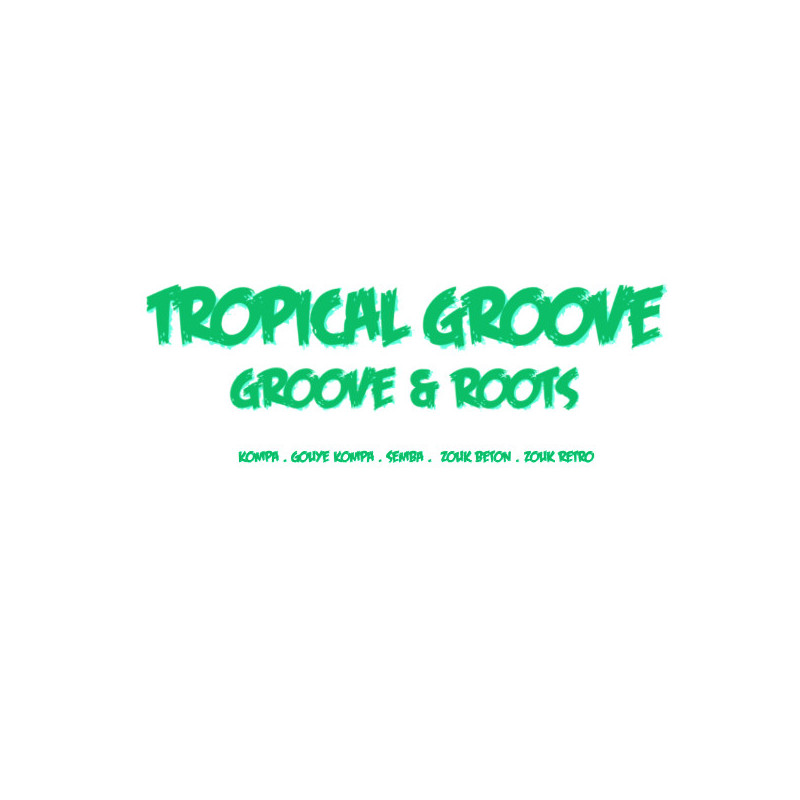 Tropical groove: Groove & Roots (Kompa . Gouye Kompa . Semba .  Zouk beton . Zouk retro)